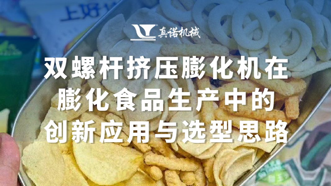 双螺杆挤压膨化机在膨化食品生产中的创新应用与选型思路